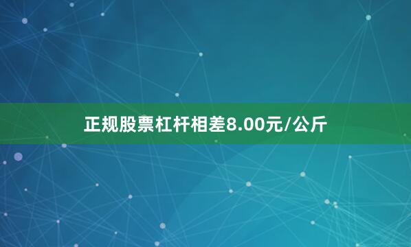 正规股票杠杆相差8.00元/公斤