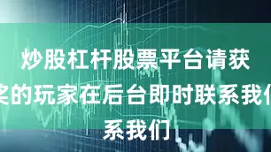 炒股杠杆股票平台请获奖的玩家在后台即时联系我们