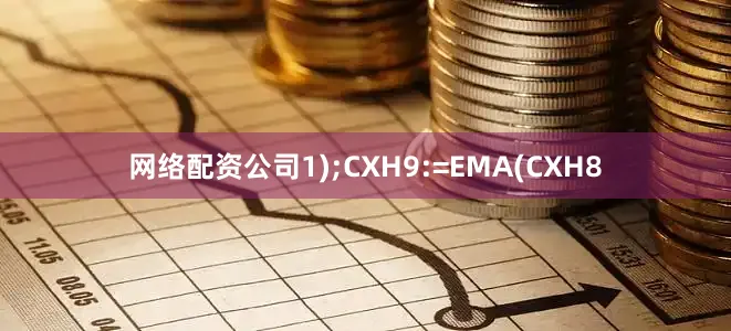网络配资公司1);CXH9:=EMA(CXH8