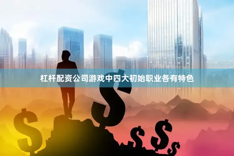 杠杆配资公司游戏中四大初始职业各有特色