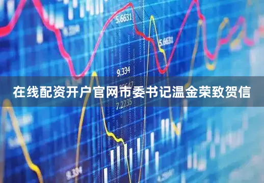 在线配资开户官网市委书记温金荣致贺信