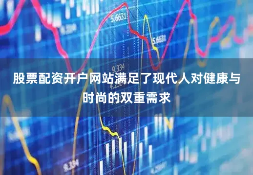 股票配资开户网站满足了现代人对健康与时尚的双重需求