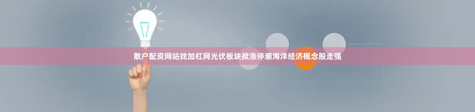 散户配资网站找加杠网光伏板块掀涨停潮海洋经济概念股走强