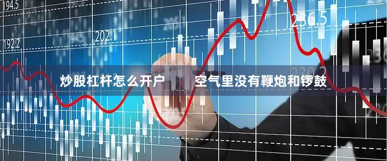 炒股杠杆怎么开户        空气里没有鞭炮和锣鼓