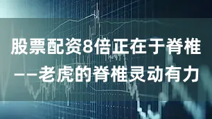 股票配资8倍正在于脊椎——老虎的脊椎灵动有力