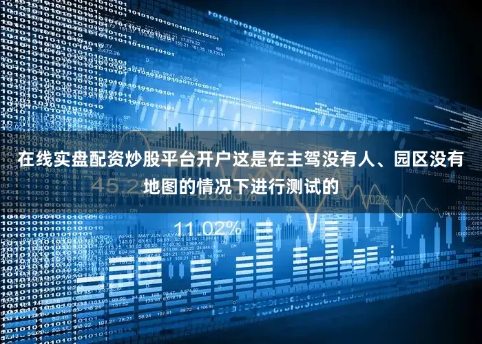在线实盘配资炒股平台开户这是在主驾没有人、园区没有地图的情况下进行测试的