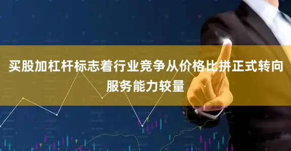 买股加杠杆标志着行业竞争从价格比拼正式转向服务能力较量